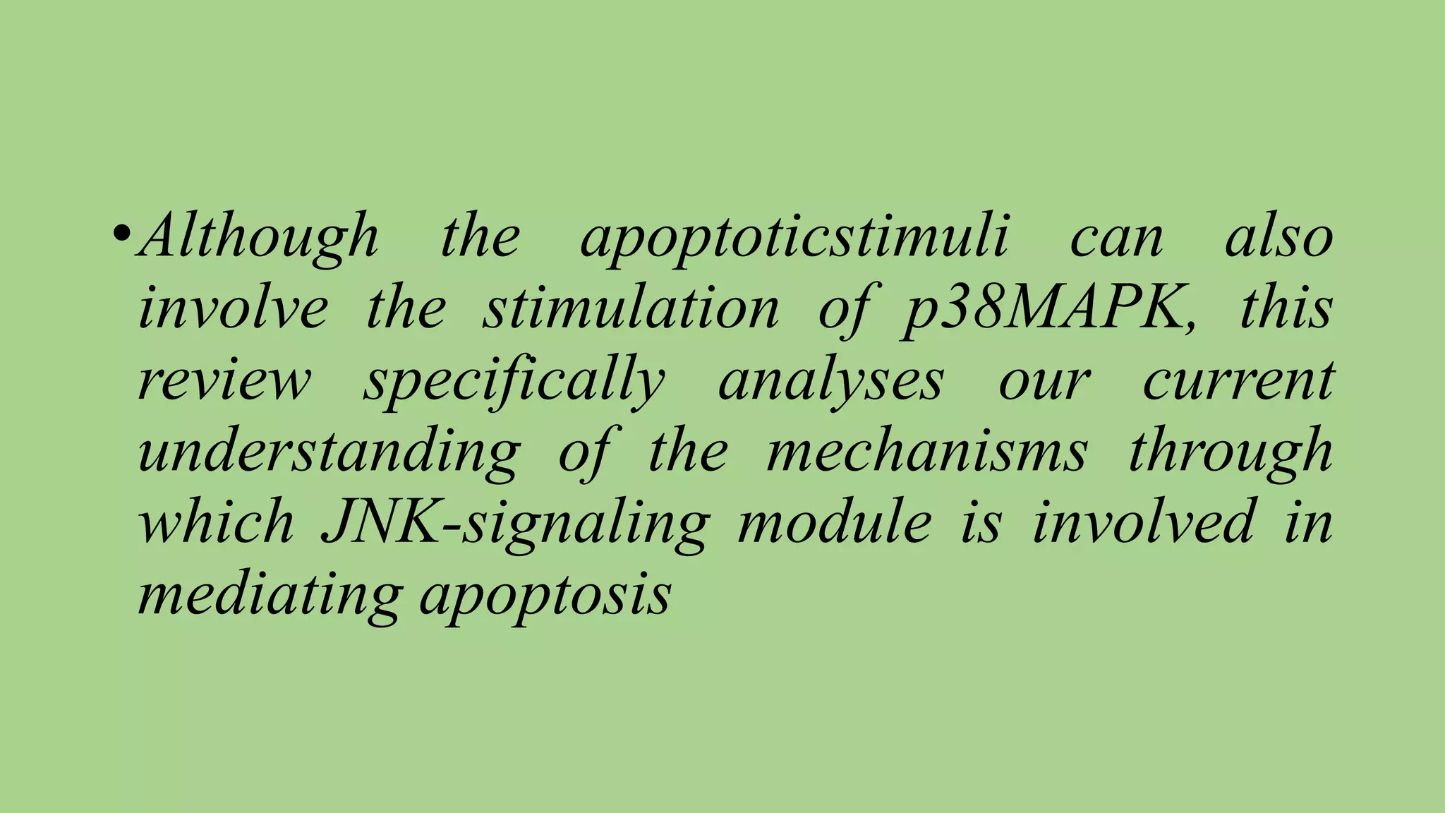 •Although the apoptoticstimuli can also
involve the stimulation of p38MAPK, this
review specifically analyses our current
understanding of the mechanisms through
which JNK-signaling module is involved in
mediating apoptosis
 