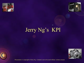 Jerry Ng’s  KPI Presentation  is copyright of Jerry Ng . Content is not to be used without  written consent. 