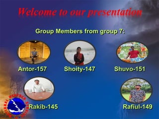 Group Members from group 7:
Antor-157 Shoity-147 Shuvo-151
Rakib-145 Rafiul-149
Welcome to our presentation
 