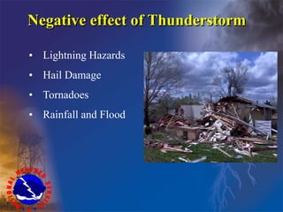 Negative effect of Thunderstorm
• Lightning Hazards
• Hail Damage
• Tornadoes
• Rainfall and Flood
 