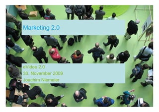 Marketing 2.0




eVideo 2.0
30. November 2009
Joachim Niemeier
 