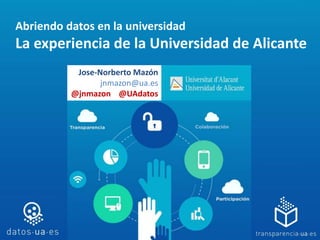 Abriendo datos en la universidad
La experiencia de la Universidad de Alicante
Jose-Norberto Mazón
jnmazon@ua.es
@jnmazon @UAdatos
 