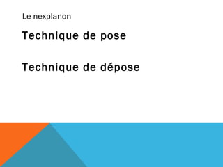 Le nexplanon 
Technique de pose 
Technique de dépose 
 