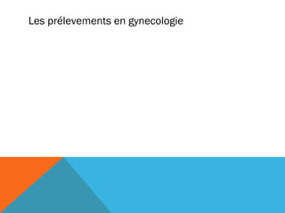 Les prélevements en gynecologie 
 