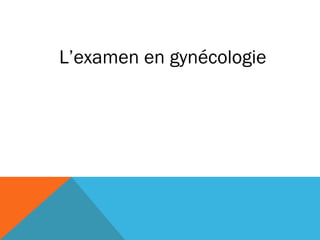 L’examen en gynécologie 
 