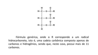 Fórmula genérica, onde o R corresponde a um radical
hidrocarboneto, isto é, uma cadeia carbônica composta apenas de
carbonos e hidrogênios, sendo que, neste caso, possui mais de 11
carbonos.
 