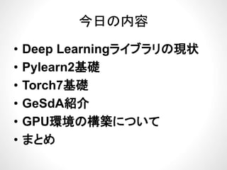 今日の内容今日の内容
ブ• Deep Learningライブラリの現状
P l 2基礎• Pylearn2基礎
• Torch7基礎• Torch7基礎
• GeSdA紹介GeSdA紹介
• GPU環境の構築について
• まとめ
 