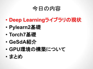 今日の内容今日の内容
ブ• Deep Learningライブラリの現状
P l 2基礎• Pylearn2基礎
• Torch7基礎• Torch7基礎
• GeSdA紹介GeSdA紹介
• GPU環境の構築について
• まとめ
 