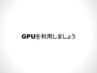 GPUを利用しましょうGPUを利用しましょう
 