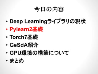 今日の内容今日の内容
ブ• Deep Learningライブラリの現状
P l 2基礎• Pylearn2基礎
• Torch7基礎• Torch7基礎
• GeSdA紹介GeSdA紹介
• GPU環境の構築について
• まとめ
 