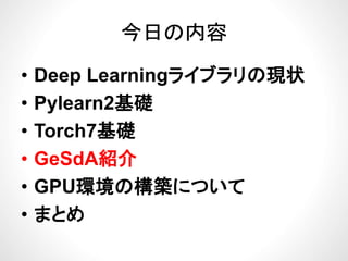 今日の内容今日の内容
ブ• Deep Learningライブラリの現状
P l 2基礎• Pylearn2基礎
• Torch7基礎• Torch7基礎
• GeSdA紹介GeSdA紹介
• GPU環境の構築について
• まとめ
 