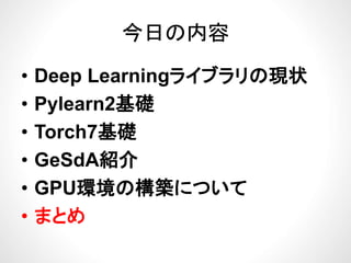 今日の内容今日の内容
ブ• Deep Learningライブラリの現状
P l 2基礎• Pylearn2基礎
• Torch7基礎• Torch7基礎
• GeSdA紹介GeSdA紹介
• GPU環境の構築について
• まとめ
 