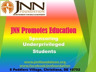 JNN Promotes Education
Sponsoring
Underprivileged
Students
www.jnnfoundatoon.org
www.facebook/jnnfoundation
8 Peddlers Village, Christiana, DE 19702
 
