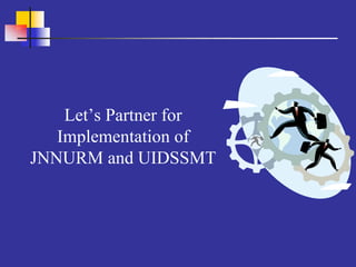 Let’s Partner for
   Implementation of
JNNURM and UIDSSMT
 