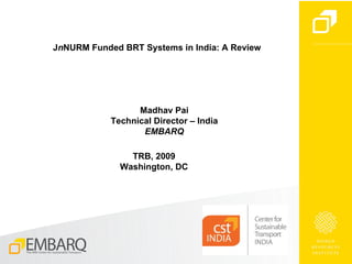 J n NURM Funded BRT Systems in India: A Review Madhav Pai Technical Director – India EMBARQ TRB, 2009 Washington, DC 