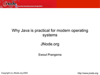 Why Java is practical for modern operating
                           systems

                                JNode.org

                               Ewout Prangsma




Copyright (c) JNode.org 2005                    http://www.jnode.org
 