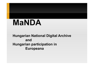 MaNDA
Hungarian National Digital Archive
      and
Hungarian participation in
      Europeana
 