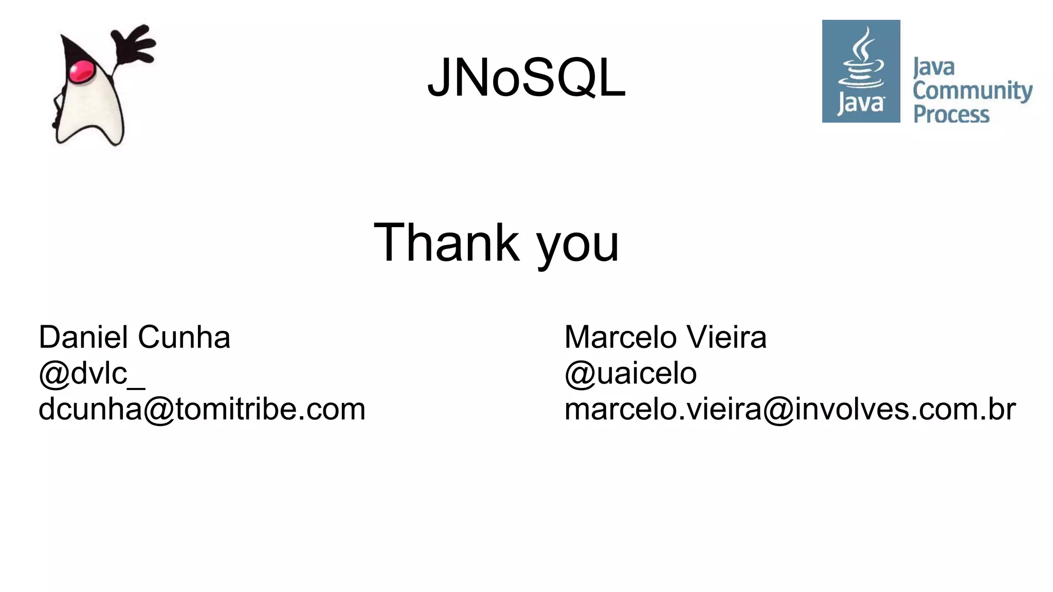JNoSQL
Thank you
Daniel Cunha Marcelo Vieira
@dvlc_ @uaicelo
dcunha@tomitribe.com marcelo.vieira@involves.com.br
 