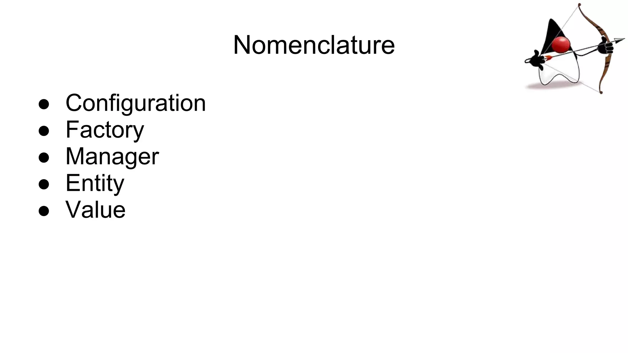 Nomenclature
● Configuration
● Factory
● Manager
● Entity
● Value
 