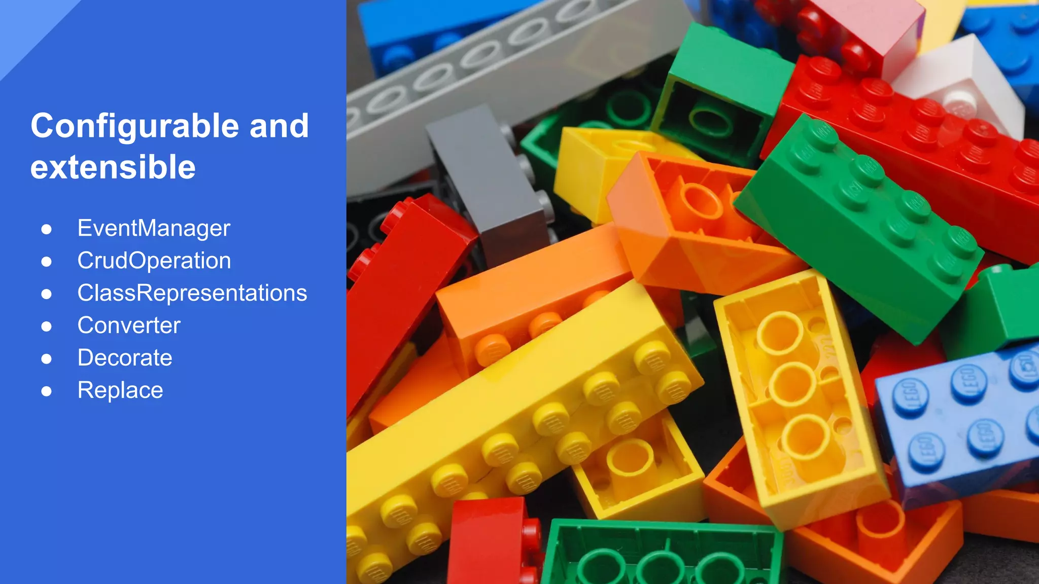 Configurable and
extensible
● EventManager
● CrudOperation
● ClassRepresentations
● Converter
● Decorate
● Replace
 