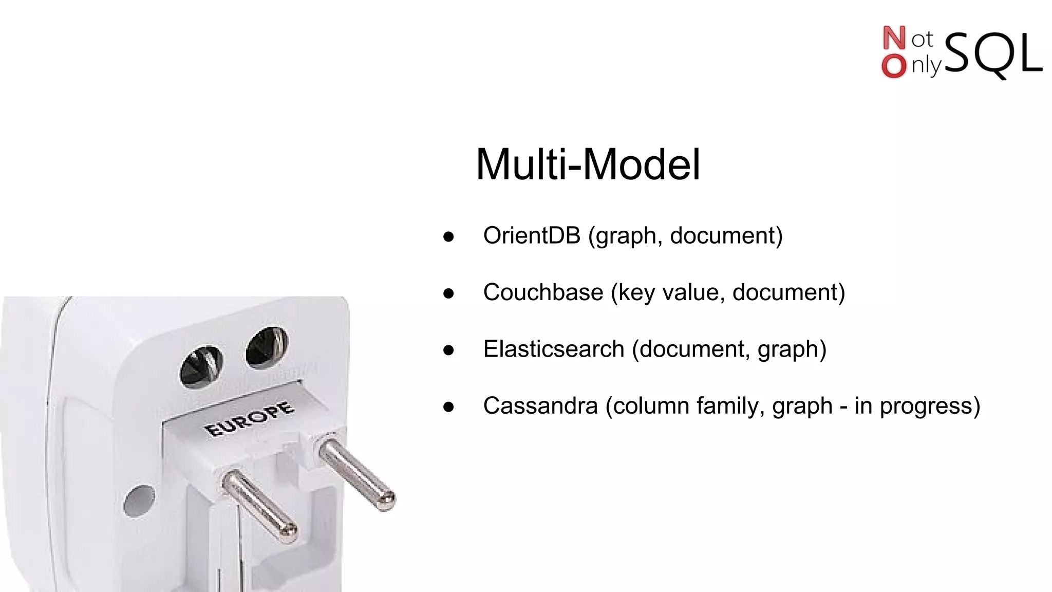 Multi-Model
● OrientDB (graph, document)
● Couchbase (key value, document)
● Elasticsearch (document, graph)
● Cassandra (column family, graph - in progress)
 
