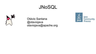 JNoSQL
Otávio Santana
@otaviojava
otaviojava@apache.org
 