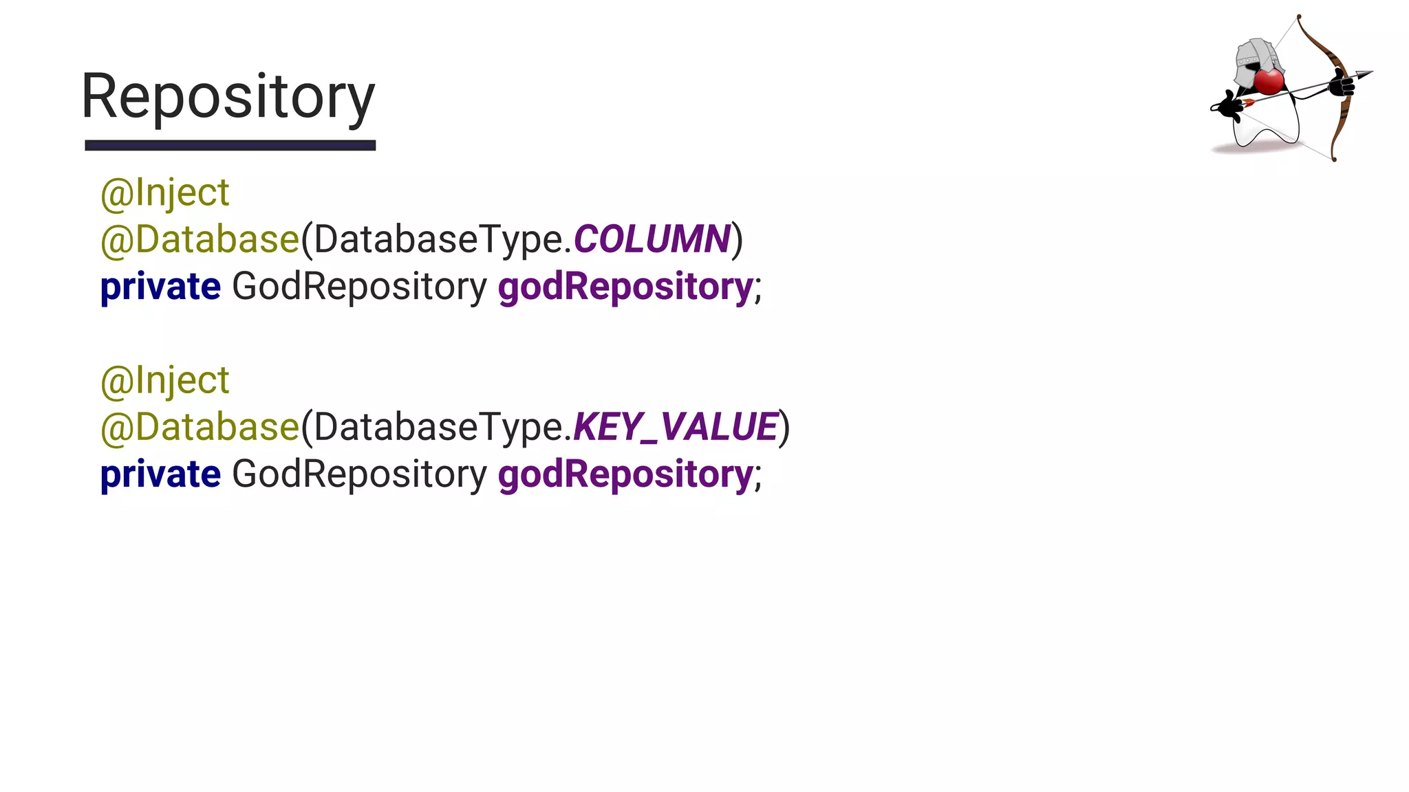 Repository
@Inject
@Database(DatabaseType.COLUMN)
private GodRepository godRepository;
@Inject
@Database(DatabaseType.KEY_VALUE)
private GodRepository godRepository;
 
