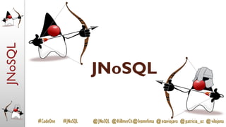 JNoSQL
#CodeOne #JNoSQL @JNoSQL @HillmerCh@leomrlima @otaviojava @patricia_uz @vilojona
JNoSQL
 
