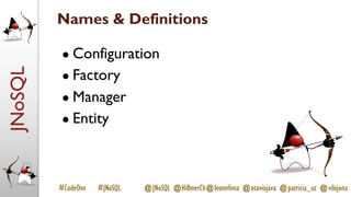 JNoSQL
#CodeOne #JNoSQL @JNoSQL @HillmerCh@leomrlima @otaviojava @patricia_uz @vilojona
Names & Definitions
● Configuration
● Factory
● Manager
● Entity
 