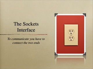 The Sockets
Interface
To communicate you have to
connect the two ends
 