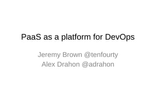 PaaS as a platform for DevOps 
Jeremy Brown @tenfourty 
Alex Drahon @adrahon 
 