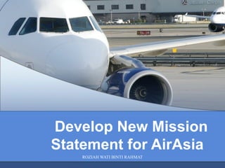 ROZIAH WATI BINTI RAHMAT
Develop New Mission
Statement for AirAsia
 