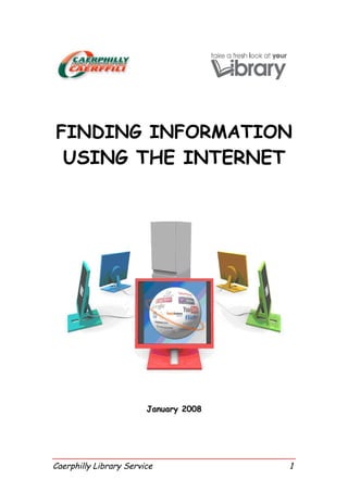 FINDING INFORMATION
 USING THE INTERNET




                        January 2008




Caerphilly Library Service             1
 