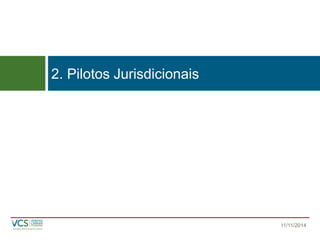2. Pilotos Jurisdicionais 
11/11/2014 
 