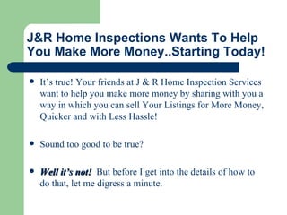 J&R Home Inspections   Wants To Help You Make More Money..Starting Today! ,[object Object],[object Object],[object Object]