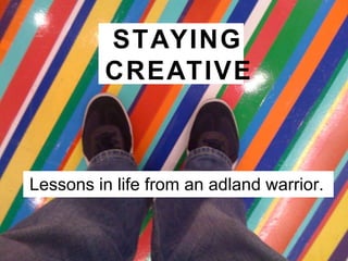 STAYING  CREATIVE Lessons in life from an adland warrior. 