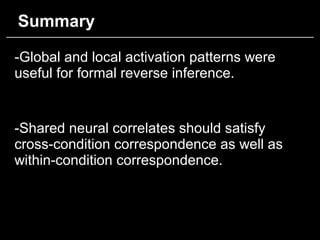 Summary
-Global and local activation patterns were
useful for formal reverse inference.
-Shared neural correlates should s...