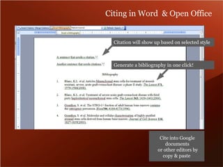 Citing in Word & Open Office 
Citation will show up based on selected style 
Generate a bibliography in one click! 
Cite into Google 
documents 
or other editors by 
copy & paste 
 