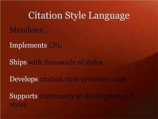 Citation Style Language 
Mendeley… 
Implements CSL 
Ships with thousands of styles 
Develops citation style processor code 
Supports community in development of 
styles 
 
