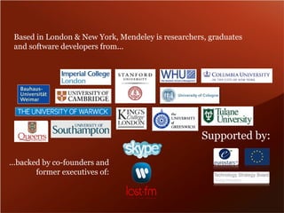 Based in London & New York, Mendeley is researchers, graduates 
and software developers from... 
...backed by co-founders and 
former executives of: 
Supported by: 
 
