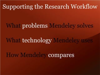 Supporting the Research Workflow 
What problems Mendeley solves 
What technology Mendeley uses 
How Mendeley compares 
 