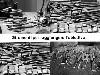 Strumenti per raggiungere l’obiettivo: 