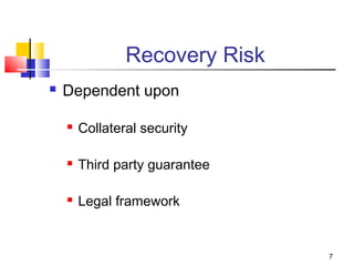 7
Recovery Risk
 Dependent upon
 Collateral security
 Third party guarantee
 Legal framework
 