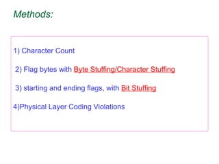 Methods:
1) Character Count
2) Flag bytes with Byte Stuffing/Character Stuffing
3) starting and ending flags, with Bit Stuffing
4)Physical Layer Coding Violations
 
