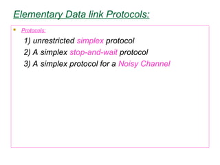 Elementary Data link Protocols:
 Protocols:
1) unrestricted simplex protocol
2) A simplex stop-and-wait protocol
3) A simplex protocol for a Noisy Channel
 