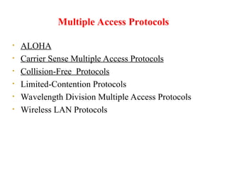 Multiple Access Protocols
• ALOHA
• Carrier Sense Multiple Access Protocols
• Collision-Free Protocols
• Limited-Contention Protocols
• Wavelength Division Multiple Access Protocols
• Wireless LAN Protocols
 