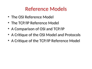 Reference Models
• The OSI Reference Model
• The TCP/IP Reference Model
• A Comparison of OSI and TCP/IP
• A Critique of the OSI Model and Protocols
• A Critique of the TCP/IP Reference Model
 
