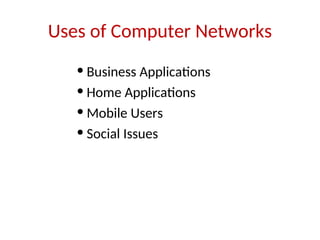 Uses of Computer Networks
• Business Applications
• Home Applications
• Mobile Users
• Social Issues
 
