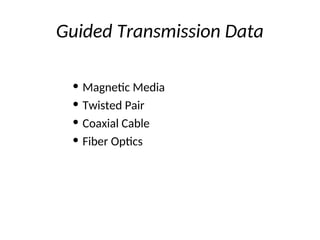 Guided Transmission Data
• Magnetic Media
• Twisted Pair
• Coaxial Cable
• Fiber Optics
 