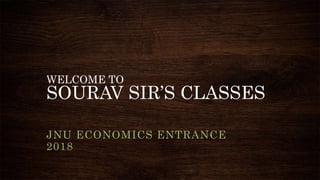 WELCOME TO
SOURAV SIR’S CLASSES
JNU ECONOMICS ENTRANCE
2018
 